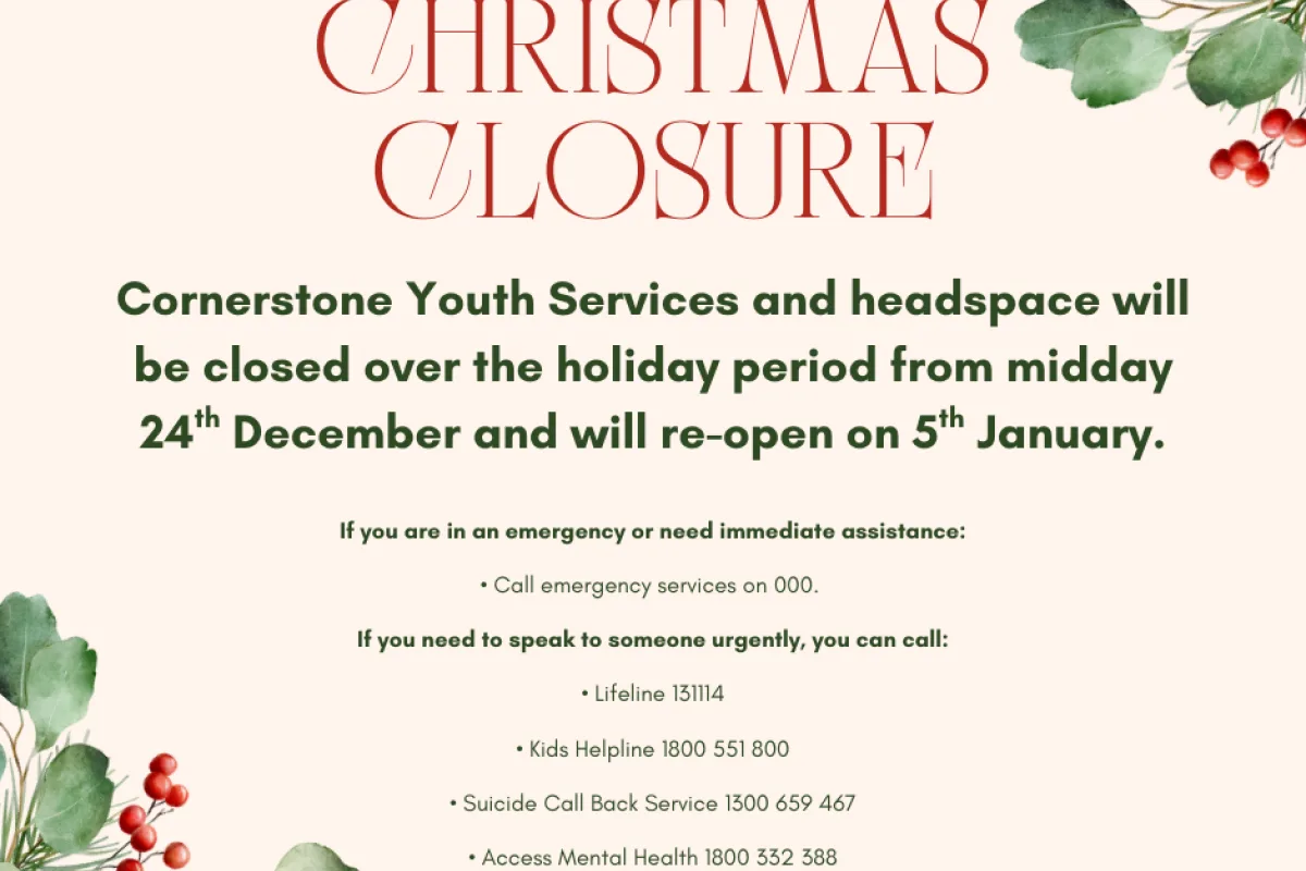 Cornerstone Youth Services and headspace will be closed over the holiday period from midday 24th December and will re open on 5th January